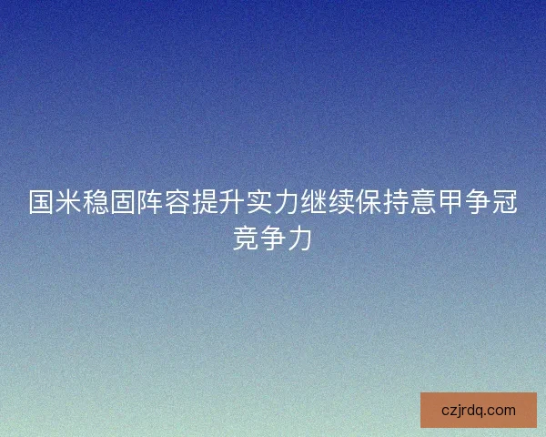 国米稳固阵容提升实力继续保持意甲争冠竞争力